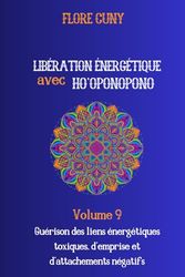 LIBÉRATION ÉNERGÉTIQUE AVEC HO'OPONOPONO : Guérison des liens énergétiques toxiques, d'emprises et de dépendances: VOLUME 9