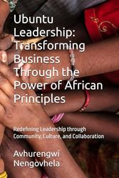 Ubuntu Leadership: Transforming Business Through the Power of African Principles: Redefining Leadership through Community, Culture, and Collaboration