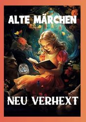 Alte Märchen-neu verhext: Verhexte Geschichten: Altbekannte Märchen neu interpretiert