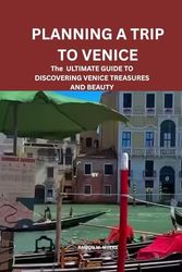 PLANNING A TRIP TO VENICE: THE ULTIMATE GUIDE TO DISCOVERING VENICE TREASURES AND BEAUTY