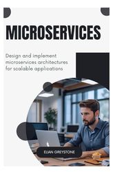Microservices: Design and implement microservices architectures for scalable applications