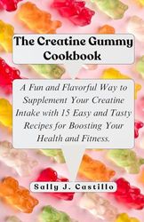 The Creatine Gummy Cookbook: A Fun and Flavorful Way to Supplement Your Creatine Intake with 15 Easy and Tasty Recipes for Boosting Your Health and Fitness.