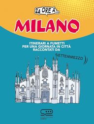 24 ore a... Milano. Itinerari a fumetti per una giornata in città raccontati da Settemmezzo