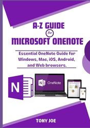 A-Z GUIDE for MICROSOFT ONENOTE: Essential OneNote Guide for Windows, Mac, iOS, Android, and Web browsers.