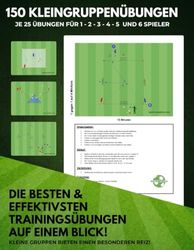 150 Kleingruppenübungen für dein perfektes Fussballtraining: Je 25 Übungen für 1 - 2 - 3 - 4 - 5 und 6 Spieler