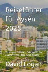 Reiseführer für Aysén 2025: Verborgene Schätze – Orte abseits der ausgetretenen Pfade zum Erkunden
