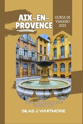 AIX-EN-PROVENCE GUIDA DI VIAGGIO 2025: Vagare, assaporare, scoprire: l'essenza di Aix
