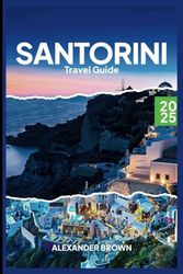 Santorin travel guide 2025: Santorini: Sunsets, Serenity, and Unforgettable Adventures
