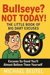 Bullseye? Not Today! – The Little Book of Big Dart Excuses: Excuses So Good You’ll Almost Believe Them Yourself