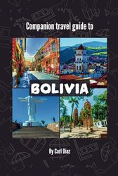 Companion travel guide to Bolivia - With Colorful Insights: Must see, Must activities! Insider and Local Tips! Cultural Immersion! Top attractions!
