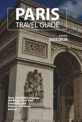 PARIS TRAVEL GUIDE 2025/2026: Paris 2025: Discover the Magic, Pack Your Essentials, and Explore Like Never Before