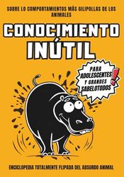 Conocimiento Inútil para Adolescentes y Grandes Sabelotodos: Libro salvaje con hechos animales tan absurdos que te harán llorar de risa. Perfecto para regalar y fardar.