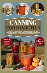 CANNING FOR DIABETICS: Discover the Charm of Canning and Preserving Diabetic-Friendly Meals With 75 Healthy and Delicious Recipes for Delightful Seasons