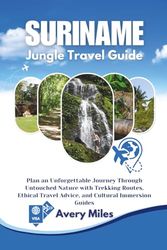 suriname Jungle travel guide: Plan an Unforgettable Journey Through Untouched Nature with Trekking Routes, Ethical Travel Advice, and Cultural Immersion Guides