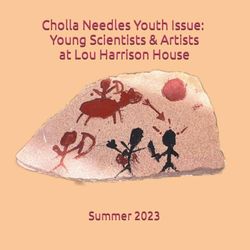 Cholla Needles Youth Issue: Young Scientists, & Artists at Lou Harrison House Summer 2023