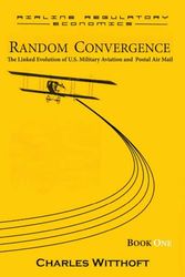 Random Convergence: The Linked Evolution of U.S. Military Aviation and Postal Air Mail - Book One: 1