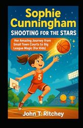 Sophie Cunningham Shooting for the Stars: Her Amazing Journey from Small Town Courts to Big League Magic (For Kids)