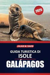 Guida turistica delle Isole Galapagos 2025: Consigli essenziali, approfondimenti pratici, fauna selvatica e informazioni indispensabili per esplorare l'arcipelago unico dell'Ecuador
