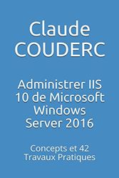 Administrer IIS 10 de Microsoft Windows Server 2016: Concepts et 42 Travaux Pratiques