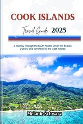 COOK ISLANDS TRAVEL GUIDE 2025: A Journey Through the South Pacific: Unveil the Beauty, Culture, and Adventure of the Cook Islands