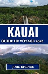 KAUAI GUIDE DE VOYAGE 2025: Découvrez les plus belles plages de l'île et des attractions inoubliables pour une aventure épique