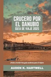 CRUCERO POR EL DANUBIO GUÍA DE VIAJE 2025: ¡Todos a bordo! Una guía moderna para el viajero