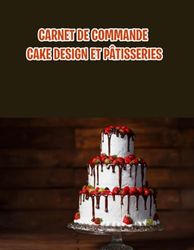 Carnet de commande cake design et pâtisseries : Votre Carnet de Commande pour des Délices Personnalisés et sur Mesure, Journal de bord du pâtissier