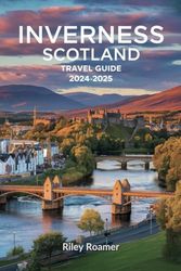 Inverness Scotland Travel Guide 2024 - 2025: Your Insider's Guide to Inverness' Mystique, Charm, and Hidden Gems