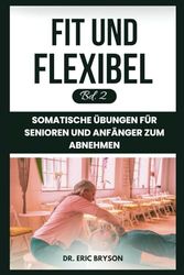 Fit Und Flexibel Bd. 2: Somatische Übungen Für Senioren Und Anfänger Zum Abnehmen