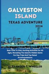 GALVESTON ISLAND TEXAS ADVENTURE: BEST TIME TO VISIT, EXCITING ACTIVITIES FOR ALL AGES, REVEALING THE ISLAND'S HIDDEN GEMS FOR DAY TRIPS AND TOP RATED ... ISLAND, TEXAS. (Traveler's Compass Companion)