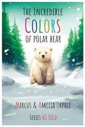 The Incredible Colors of Polar Bear: A 5 minute bedtime colorized story about the adventures of a polar bear who sees the world for the first time in life (I SEE)