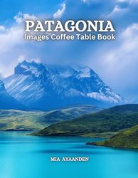 Patagonia Images Coffee Table Book for All: Beautiful Pictures Tour Generated By AI for Relaxing & Meditation, for Travel & Tourism Lovers, & to ... Boundaries of Traditional Artistic Creation.