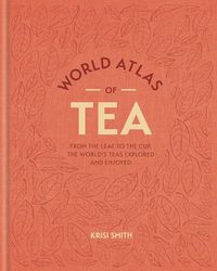 World Atlas of Tea: From the leaf to the cup, the world's teas explored and enjoyed