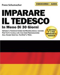 Imparare Il Tedesco In Meno Di 30 Giorni: VIDEOCORSO + AUDIO INCLUSI. Impara Il Tedesco Come Un Madrelingua. Lezioni Per Tutti I Livelli (A1-C2) Con Preparazione Agli Esami Goethe, TestDaF e TELC