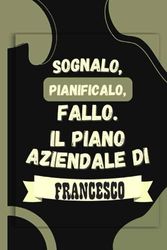 Sognalo, pianificalo, fallo. Il piano aziendale di Francesco: Taccuino a righe personalizzato per ragazzi e uomini con il nome Francesco, un taccuino fantastico per Francesco