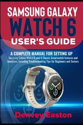 Samsung Galaxy Watch 6 User's Guide: A Complete Manual for setting up Samsung Galaxy Watch 6 and 6 Classic Smartwatch features and functions, Including Troubleshooting Tips for Beginners and Seniors