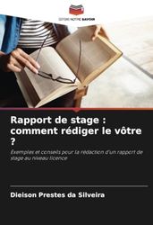 Rapport de stage : comment rédiger le vôtre ?: Exemples et conseils pour la rédaction d'un rapport de stage au niveau licence