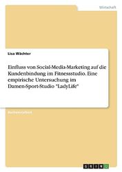 Einfluss von Social-Media-Marketing auf die Kundenbindung im Fitnessstudio. Eine empirische Untersuchung im Damen-Sport-Studio "LadyLife"