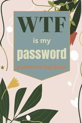 Fuck It! PASSWORD Log Book, Username, password, webside organizer, Floral Cover and Amazing New Interior, 6 different categories