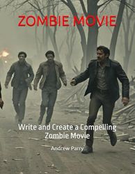 ZOMBIE MOVIE: Write and Create a Compelling Zombie Movie