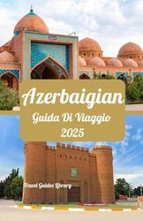 Azerbaigian Guida di viaggio 2025: Scopri la terra del fuoco: storia, cultura e avventura in Azerbaigian