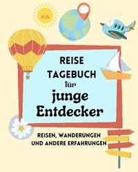 REISE TAGEBUCH für JUNGE ENTDECKER: Reisen Wanderungen und Erfahrungen, Kinder Reise-Journal Notizbuch zum Ausfüllen Eintragen Malen Einkleben Ferien ... Mädchen Jungen Schule Grundschule Vorschule