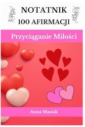 Notatnik 100 Afirmacji Przyciąganie Miłości: Notatnik codziennych inspirujących myśli, które pomogą Ci wprowadzić zmiany w Twoim życiu i przyciągnąć miłość.