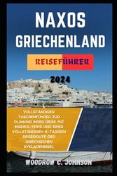 Naxos Griechenland Reiseführer 2024: Vollständiger Taschenführer zur Planung Ihrer Reise mit Insider-Tipps und einer vollständigen 4-tägigen Reiseroute der griechischen Kykladeninsel