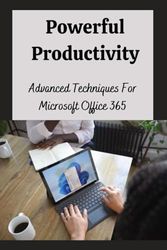 Powerful Productivity: Advanced Techniques For Microsoft Office 365