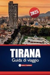 Tirana Guida Di Viaggio 2025: Scopri la capitale dell'Albania con le migliori attrazioni, la cucina locale e consigli economici per una vacanza perfetta