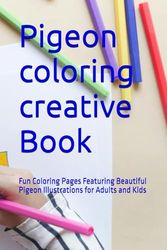Pigeon coloring creative Book: Fun Coloring Pages Featuring Beautiful Pigeon Illustrations for Adults and Kids