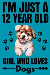 I'm Just A 12 Year Old Girl Who Loves Dogs: Cute Dogs Lovers Gift for Girls / Notebook Gift for Dogs Lovers / Students Girls for School, Birthday Gift for Girls / 120 Pages, 6"x9" Inches.