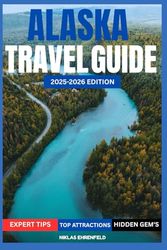 ALASKA TRAVEL AND ADVENTURE GUIDE 2025–2026: Your Ultimate Guide to Exploring the Wild Beauty, Untamed Adventures, and Hidden Gems of Alaska.