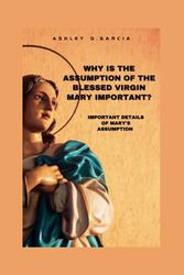 Why is the assumption of the blessed Virgin Mary important?: Important details of Mary’s assumption
